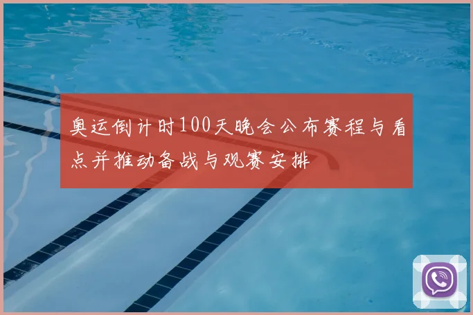 奥运倒计时100天晚会公布赛程与看点并推动备战与观赛安排