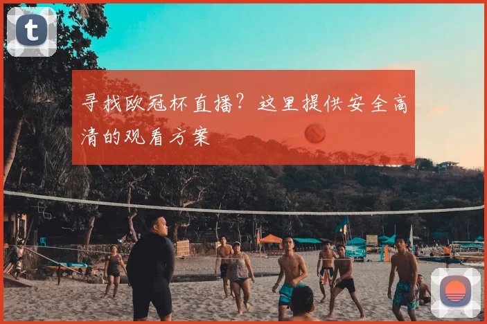 寻找欧冠杯直播？这里提供安全高清的观看方案