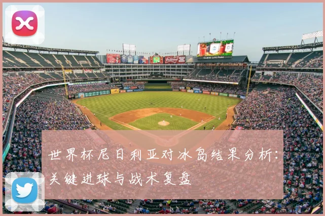 世界杯尼日利亚对冰岛结果分析：关键进球与战术复盘