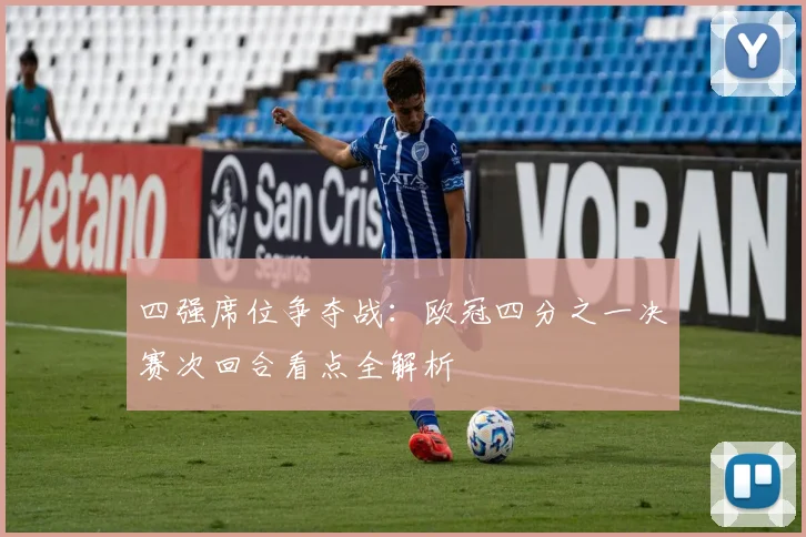 四强席位争夺战：欧冠四分之一决赛次回合看点全解析
