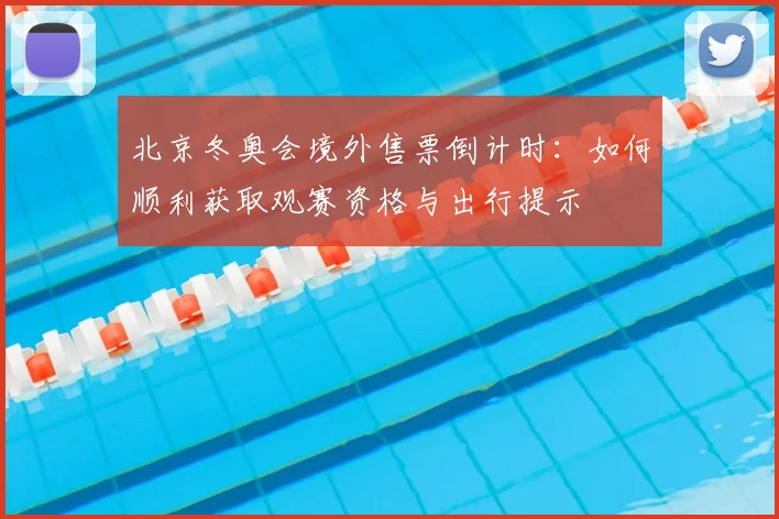 北京冬奥会境外售票倒计时：如何顺利获取观赛资格与出行提示