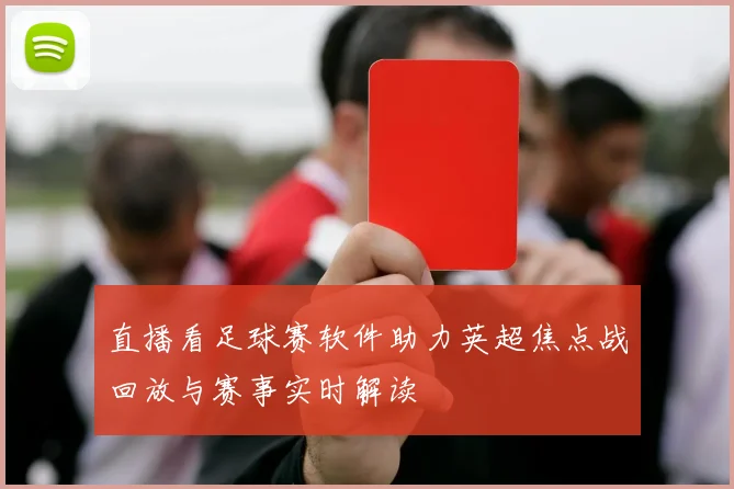 直播看足球赛软件助力英超焦点战回放与赛事实时解读