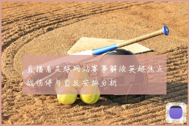 直播看足球网站赛事解读英超焦点战伤停与首发安排分析