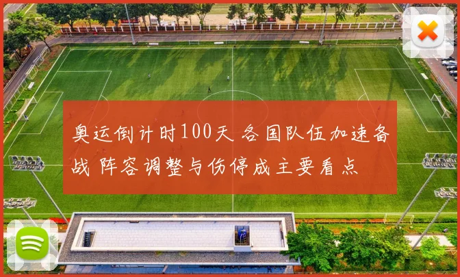 奥运倒计时100天 各国队伍加速备战 阵容调整与伤停成主要看点
