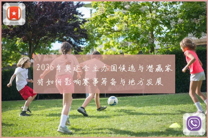 2036年奥运会主办国候选与潜赢家将如何影响赛事筹备与地方发展