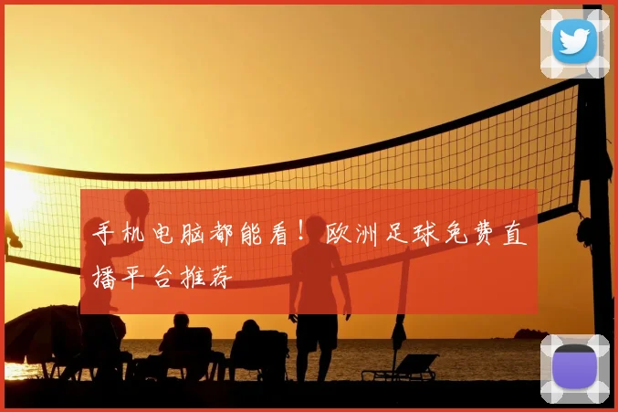 手机电脑都能看！欧洲足球免费直播平台推荐