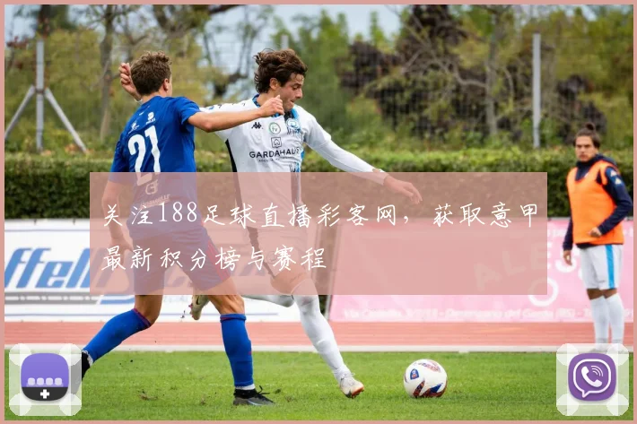 关注188足球直播彩客网，获取意甲最新积分榜与赛程