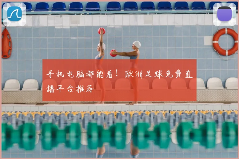 手机电脑都能看！欧洲足球免费直播平台推荐