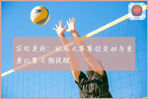 实时更新：欧冠大赛赛程变动与重要比赛日期提醒