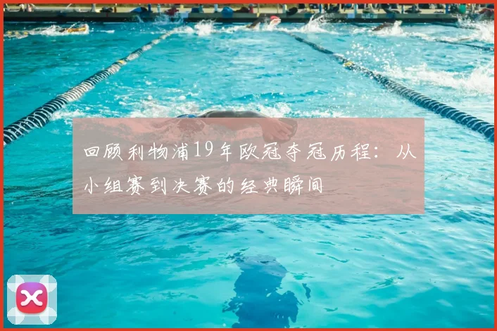 回顾利物浦19年欧冠夺冠历程：从小组赛到决赛的经典瞬间