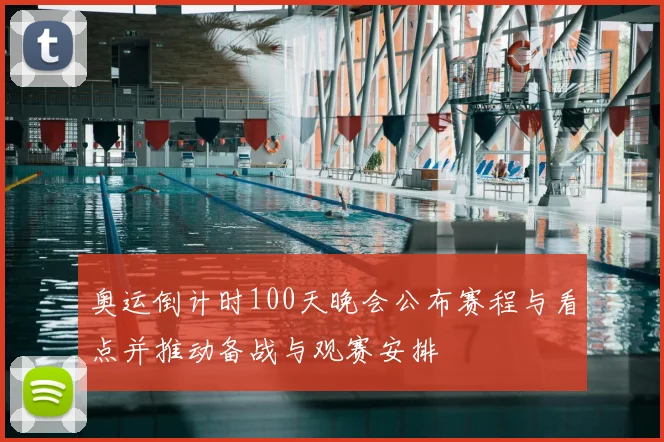 奥运倒计时100天晚会公布赛程与看点并推动备战与观赛安排