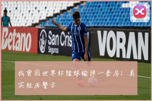 我曾因世界杯赌球输掉一套房：真实经历警示