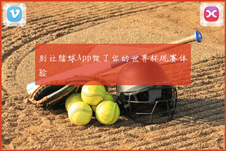 别让赌球App毁了你的世界杯观赛体验