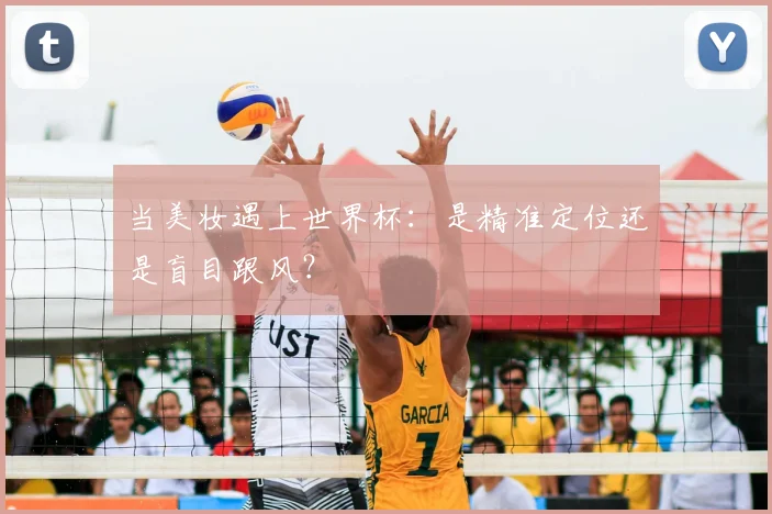 当美妆遇上世界杯：是精准定位还是盲目跟风？