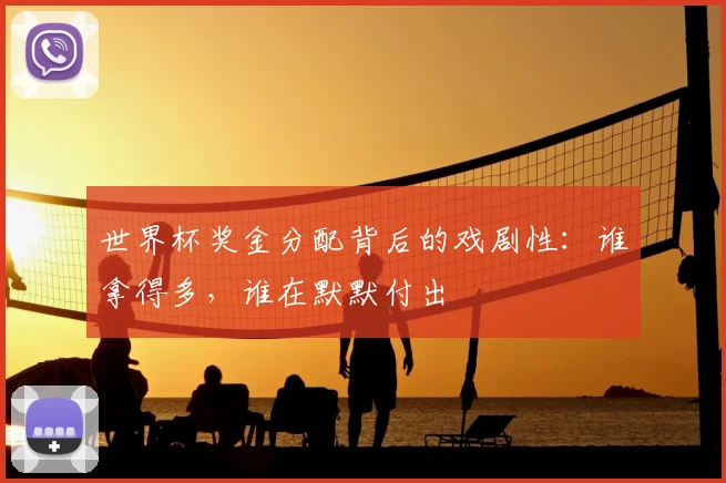 世界杯奖金分配背后的戏剧性：谁拿得多，谁在默默付出