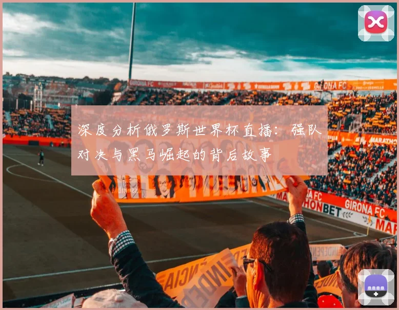 深度分析俄罗斯世界杯直播：强队对决与黑马崛起的背后故事