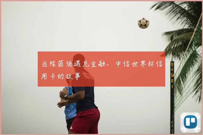 当绿茵场遇见金融，中信世界杯信用卡的故事