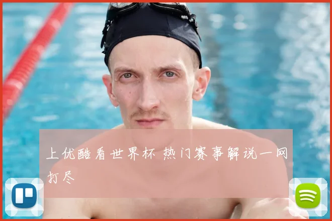上优酷看世界杯 热门赛事解说一网打尽