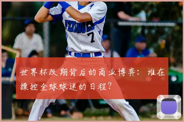 世界杯改期背后的商业博弈：谁在操控全球球迷的日程？