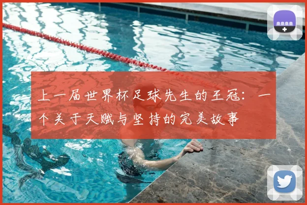 上一届世界杯足球先生的王冠:一个关于天赋与坚持的完美故事