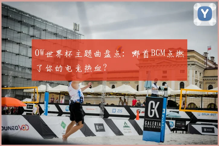 OW世界杯主题曲盘点：哪首BGM点燃了你的电竞热血？
