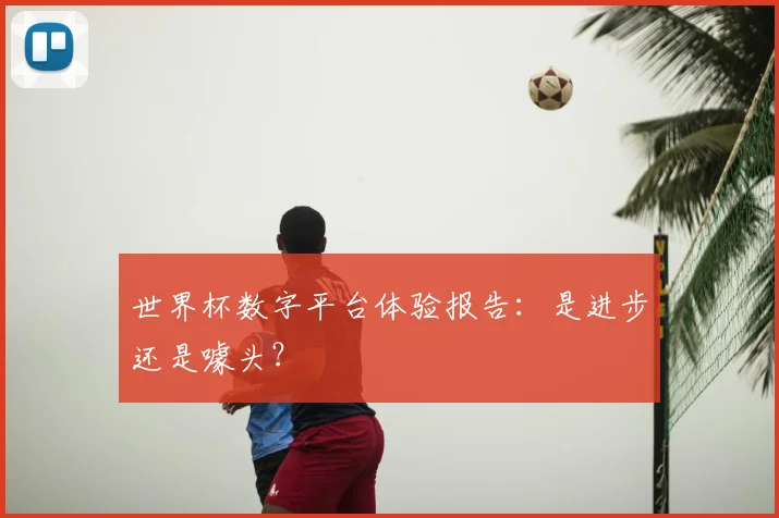 世界杯数字平台体验报告：是进步还是噱头？