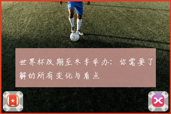 世界杯改期至冬季举办：你需要了解的所有变化与看点