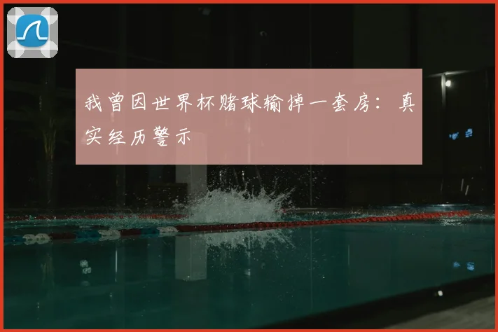 我曾因世界杯赌球输掉一套房：真实经历警示