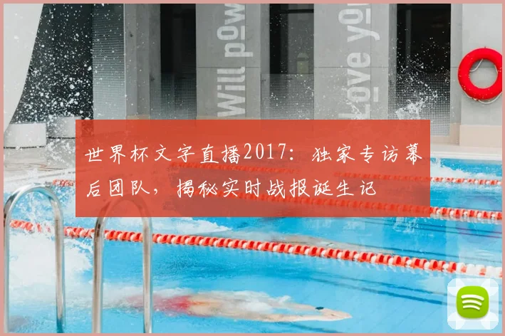 世界杯文字直播2017：独家专访幕后团队，揭秘实时战报诞生记