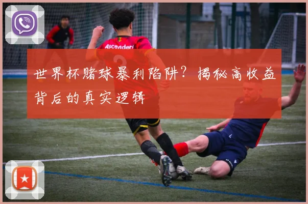 世界杯赌球暴利陷阱？揭秘高收益背后的真实逻辑