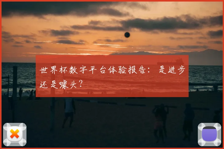 世界杯数字平台体验报告：是进步还是噱头？