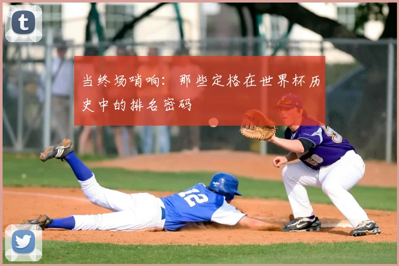 当终场哨响：那些定格在世界杯历史中的排名密码