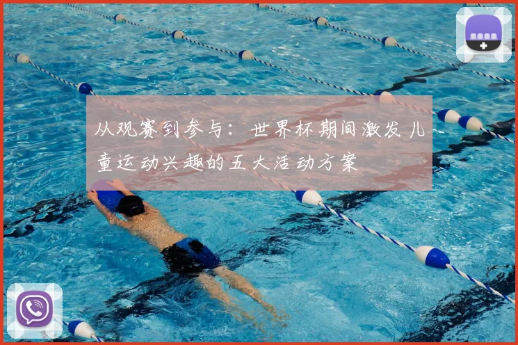 从观赛到参与：世界杯期间激发儿童运动兴趣的五大活动方案