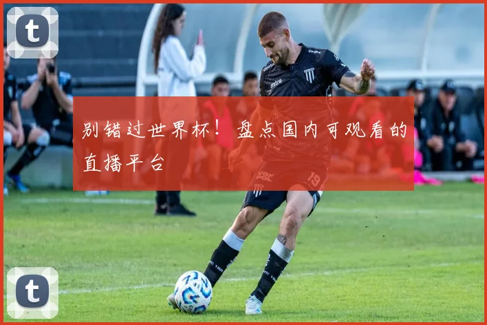 别错过世界杯！盘点国内可观看的直播平台