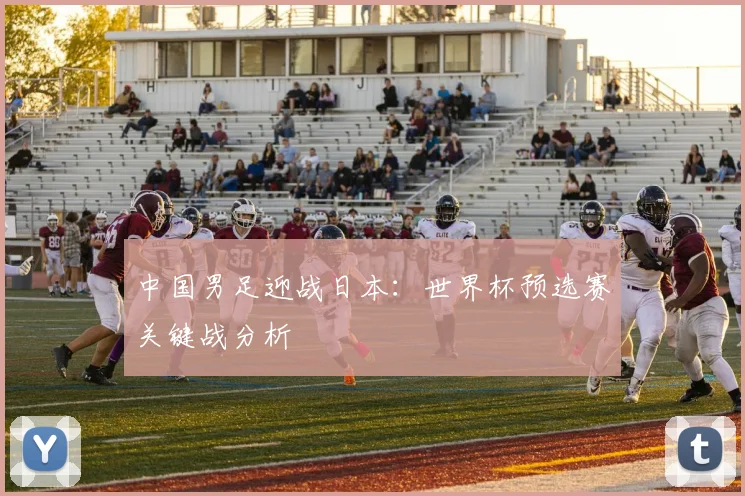 中国男足迎战日本：世界杯预选赛关键战分析
